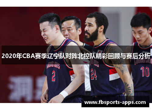2020年CBA赛季辽宁队对阵北控队精彩回顾与赛后分析