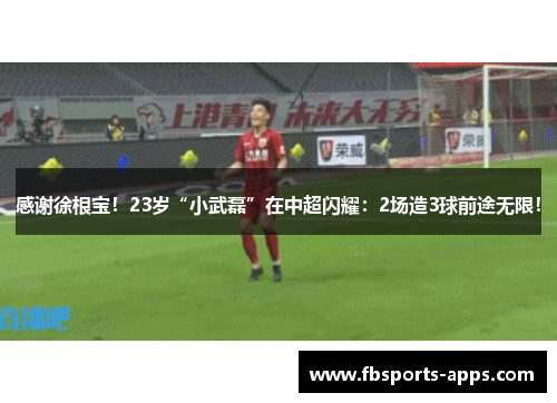 感谢徐根宝！23岁“小武磊”在中超闪耀：2场造3球前途无限！