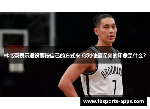 林书豪表示退役要按自己的方式来 你对他最深刻的印象是什么？