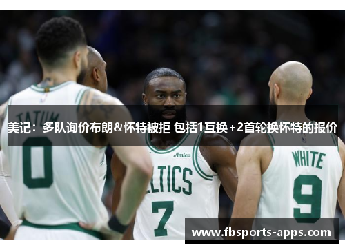 美记：多队询价布朗&怀特被拒 包括1互换+2首轮换怀特的报价